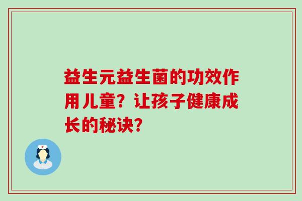 益生元益生菌的功效作用儿童？让孩子健康成长的秘诀？