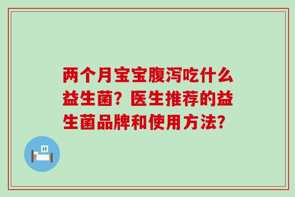 两个月宝宝腹泻吃什么益生菌？医生推荐的益生菌品牌和使用方法？