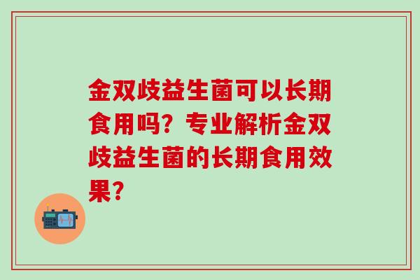 金双歧益生菌可以长期食用吗？专业解析金双歧益生菌的长期食用效果？
