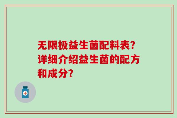 无限极益生菌配料表?详细介绍益生菌的配方和成分? 无限极益生菌配料表?详细介绍益生菌的配方和成分?