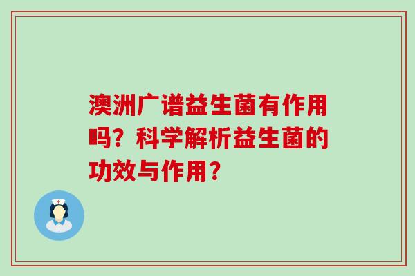 澳洲广谱益生菌有作用吗？科学解析益生菌的功效与作用？
