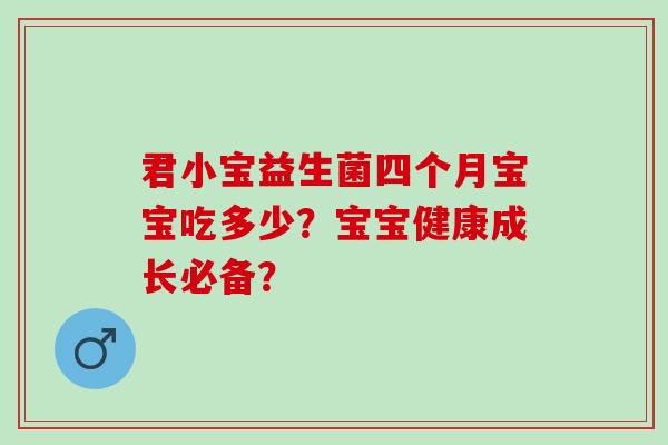 君小宝益生菌四个月宝宝吃多少？宝宝健康成长必备？