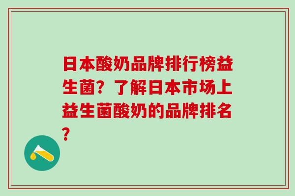 日本酸奶品牌排行榜益生菌?了解日本市场上益生菌酸奶的品牌排名? 日本酸奶品牌排行榜益生菌?了解日本市场上益生菌酸奶的品牌排名?