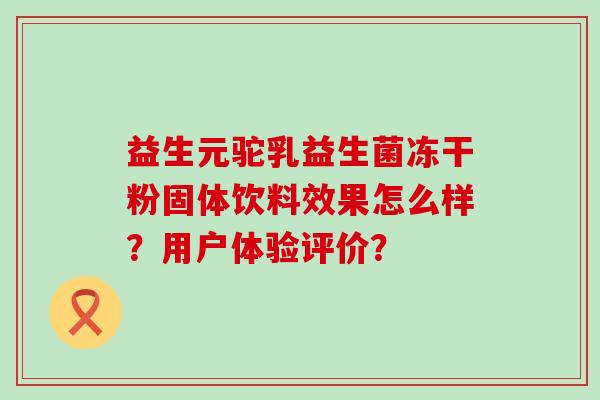 益生元驼乳益生菌冻干粉固体饮料效果怎么样？用户体验评价？