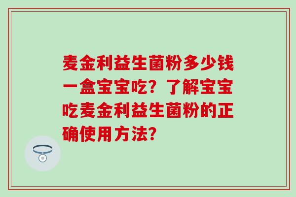麦金利益生菌粉多少钱一盒宝宝吃？了解宝宝吃麦金利益生菌粉的正确使用方法？