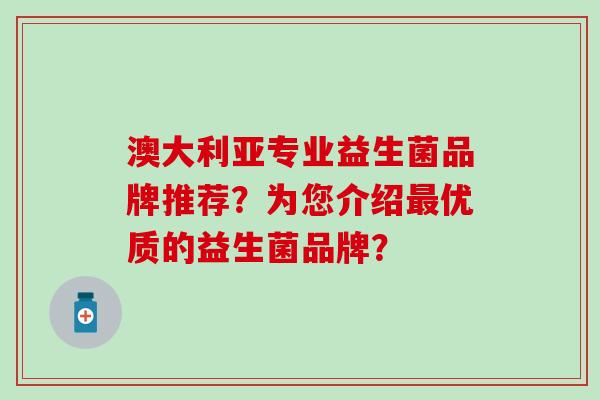 澳大利亚专业益生菌品牌推荐？为您介绍最优质的益生菌品牌？