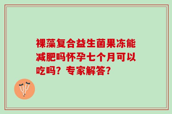 裸藻复合益生菌果冻能减肥吗怀孕七个月可以吃吗？专家解答？