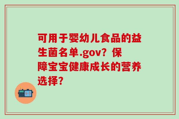 可用于婴幼儿食品的益生菌名单.gov?保障宝宝健康成长的营养选择? 可用于婴幼儿食品的益生菌名单.gov?保障宝宝健康成长的营养选择?