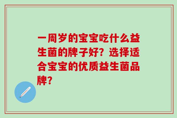 一周岁的宝宝吃什么益生菌的牌子好？选择适合宝宝的优质益生菌品牌？