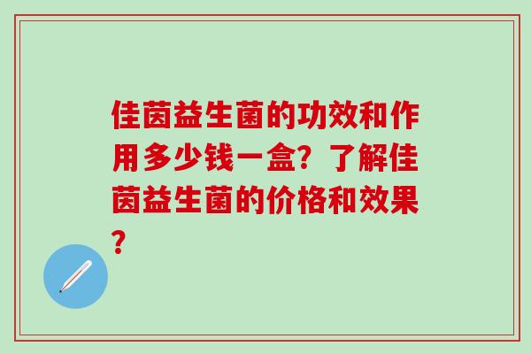 佳茵益生菌的功效和作用多少钱一盒？了解佳茵益生菌的价格和效果？