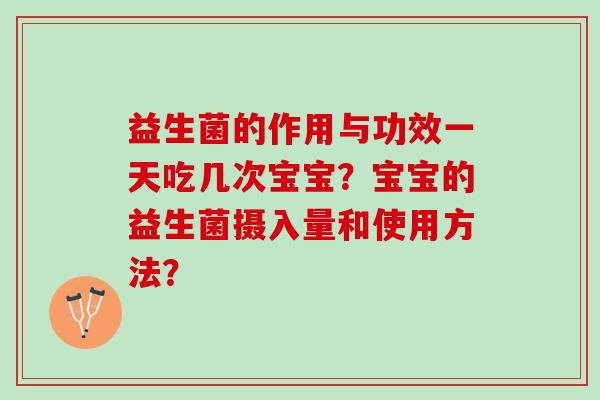 益生菌的作用与功效一天吃几次宝宝？宝宝的益生菌摄入量和使用方法？