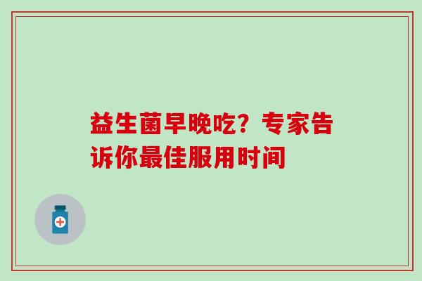 益生菌早晚吃？专家告诉你最佳服用时间