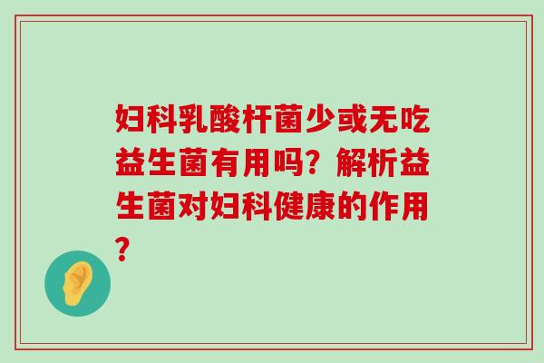 妇科乳酸杆菌少或无吃益生菌有用吗？解析益生菌对妇科健康的作用？