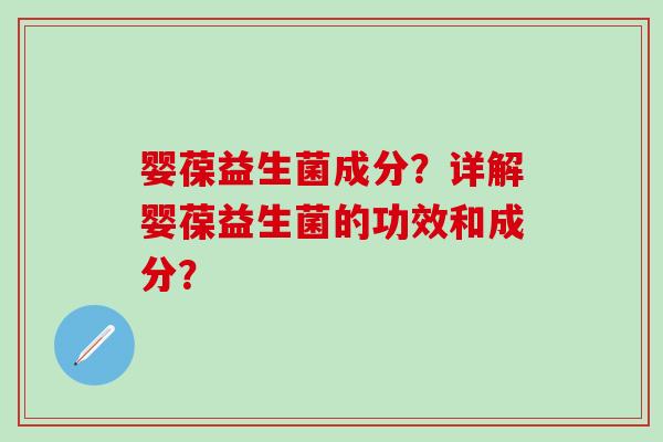 婴葆益生菌成分？详解婴葆益生菌的功效和成分？