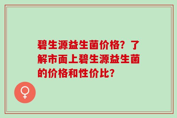 碧生源益生菌价格？了解市面上碧生源益生菌的价格和性价比？