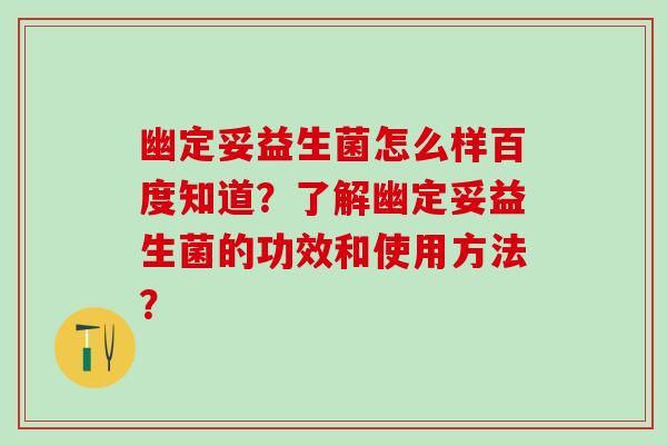 幽定妥益生菌怎么样百度知道?了解幽定妥益生菌的功效和使用方法? 幽定妥益生菌怎么样百度知道?了解幽定妥益生菌的功效和使用方法?