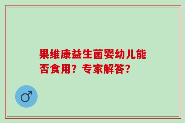 果维康益生菌婴幼儿能否食用？专家解答？