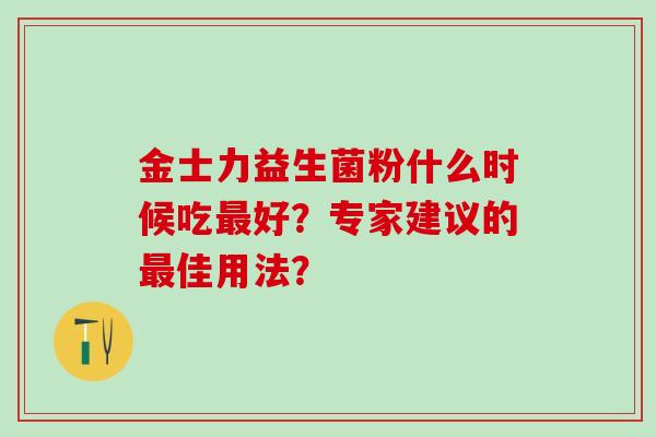 金士力益生菌粉什么时候吃最好？专家建议的最佳用法？