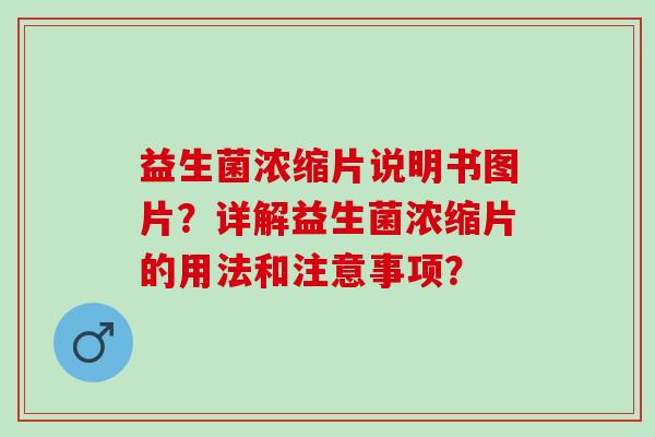 益生菌浓缩片说明书图片？详解益生菌浓缩片的用法和注意事项？