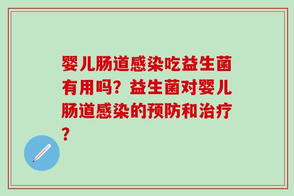 婴儿肠道吃益生菌有用吗?益生菌对婴儿肠道的和? 婴儿肠道吃益生菌有用吗?益生菌对婴儿肠道的和?