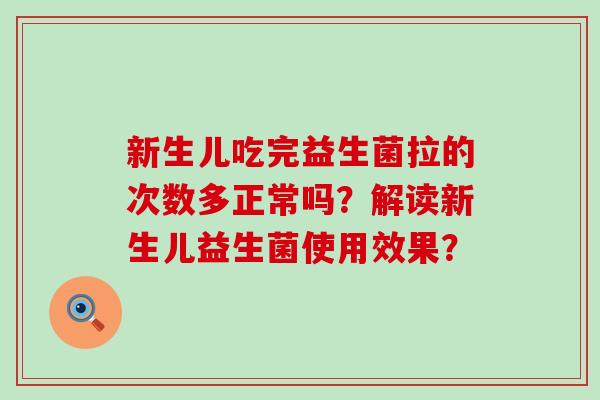 新生儿吃完益生菌拉的次数多正常吗？解读新生儿益生菌使用效果？
