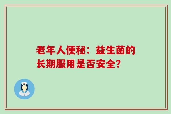 老年人便秘：益生菌的长期服用是否安全？