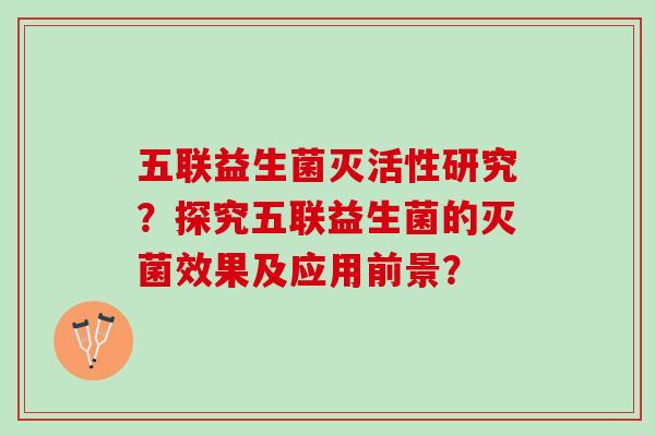 五联益生菌灭活性研究？探究五联益生菌的灭菌效果及应用前景？