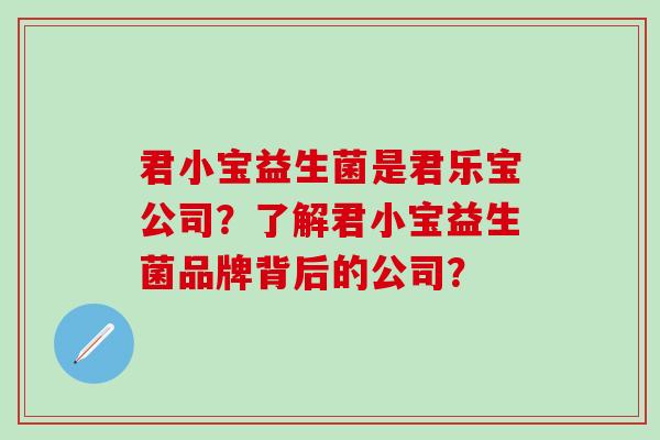 君小宝益生菌是君乐宝公司？了解君小宝益生菌品牌背后的公司？