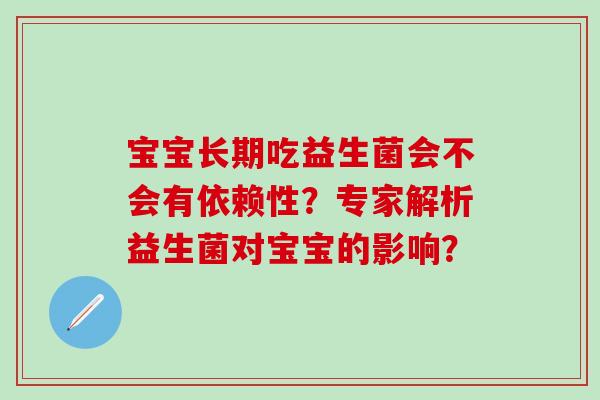 宝宝长期吃益生菌会不会有依赖性？专家解析益生菌对宝宝的影响？