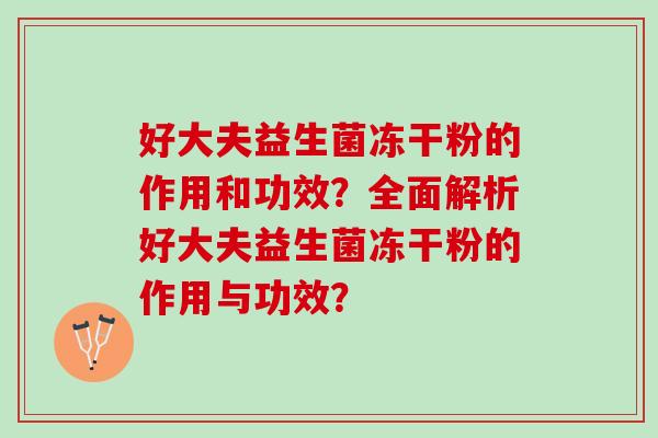 好大夫益生菌冻干粉的作用和功效？全面解析好大夫益生菌冻干粉的作用与功效？