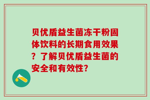 贝优盾益生菌冻干粉固体饮料的长期食用效果？了解贝优盾益生菌的安全和有效性？