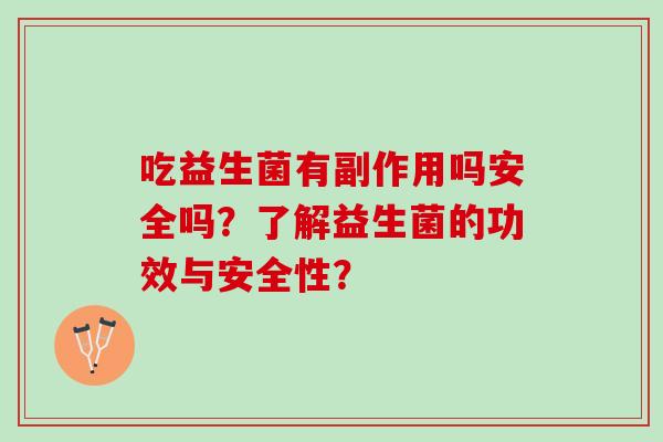 吃益生菌有副作用吗安全吗？了解益生菌的功效与安全性？