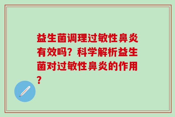 益生菌调理过敏性鼻炎有效吗？科学解析益生菌对过敏性鼻炎的作用？