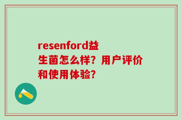 resenford益生菌怎么样?用户评价和使用体验? resenford益生菌怎么样?用户评价和使用体验?