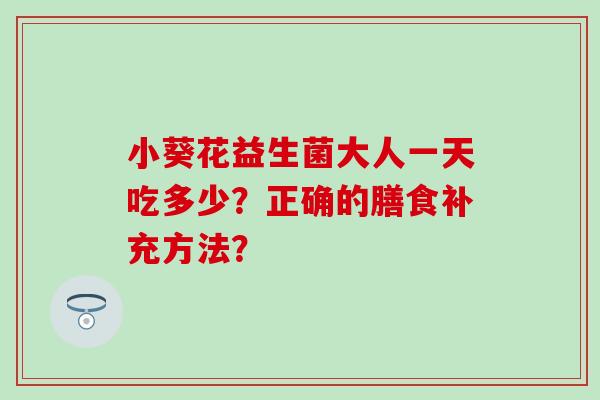 小葵花益生菌大人一天吃多少？正确的膳食补充方法？