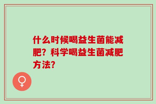 什么时候喝益生菌能减肥？科学喝益生菌减肥方法？