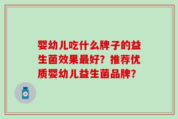 婴幼儿吃什么牌子的益生菌效果最好？推荐优质婴幼儿益生菌品牌？