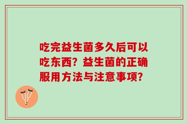吃完益生菌多久后可以吃东西？益生菌的正确服用方法与注意事项？
