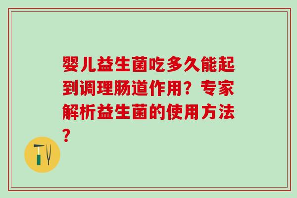 婴儿益生菌吃多久能起到调理肠道作用?专家解析益生菌的使用方法? 婴儿益生菌吃多久能起到调理肠道作用?专家解析益生菌的使用方法?
