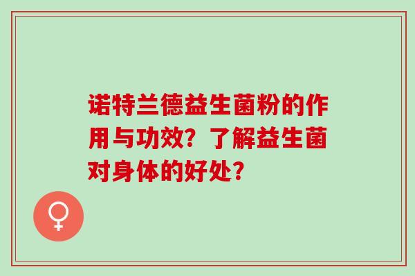 诺特兰德益生菌粉的作用与功效？了解益生菌对身体的好处？