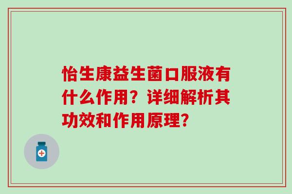 怡生康益生菌口服液有什么作用?详细解析其功效和作用原理? 怡生康益生菌口服液有什么作用?详细解析其功效和作用原理?