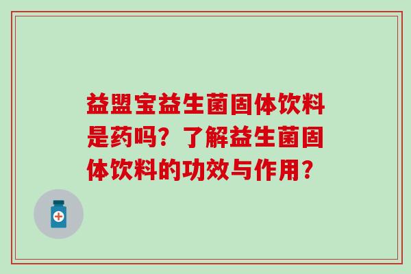 益盟宝益生菌固体饮料是药吗?了解益生菌固体饮料的功效与作用? 益盟宝益生菌固体饮料是药吗?了解益生菌固体饮料的功效与作用?
