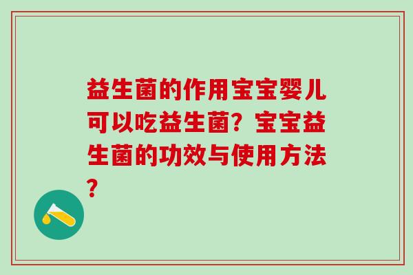益生菌的作用宝宝婴儿可以吃益生菌?宝宝益生菌的功效与使用方法? 益生菌的作用宝宝婴儿可以吃益生菌?宝宝益生菌的功效与使用方法?
