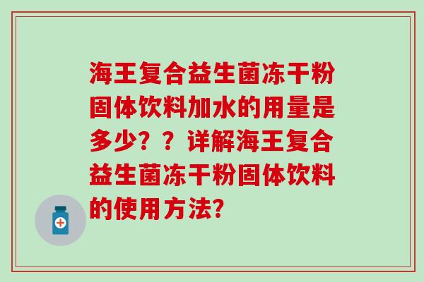 海王复合益生菌冻干粉固体饮料加水的用量是多少？？详解海王复合益生菌冻干粉固体饮料的使用方法？
