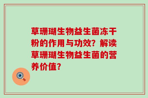 草珊瑚生物益生菌冻干粉的作用与功效？解读草珊瑚生物益生菌的营养价值？