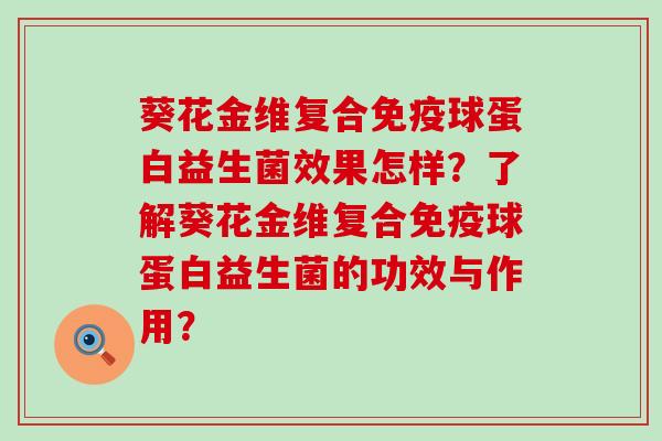 葵花金维复合免疫球蛋白益生菌效果怎样？了解葵花金维复合免疫球蛋白益生菌的功效与作用？