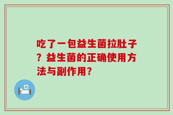 吃了一包益生菌拉肚子?益生菌的正确使用方法与副作用? 吃了一包益生菌拉肚子?益生菌的正确使用方法与副作用?