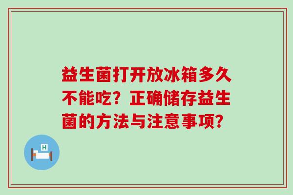 益生菌打开放冰箱多久不能吃？正确储存益生菌的方法与注意事项？