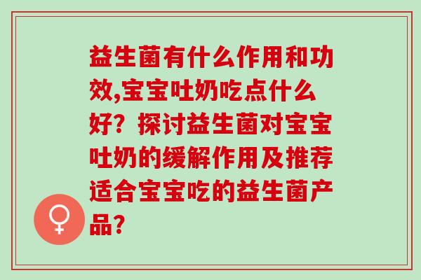 益生菌有什么作用和功效,宝宝吐奶吃点什么好？探讨益生菌对宝宝吐奶的缓解作用及推荐适合宝宝吃的益生菌产品？