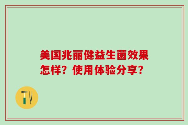 美国兆丽健益生菌效果怎样？使用体验分享？